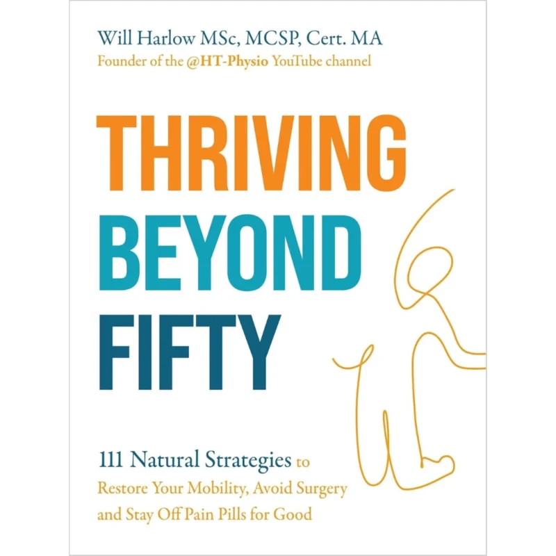 Thriving Beyond Fifty (Expanded Edition): 111 Natural Strategies to Restore Your Mobility, Avoid Surgery and Stay Off Pain Pills for Good