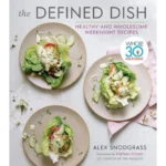 The Defined Dish: Whole30 Endorsed, Healthy and Wholesome Weeknight Recipes (A Defined Dish Book)